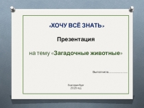 ХОЧУ ВСЁ ЗНАТЬ
Презентация
на тему  Загадочные животные