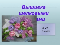 Вышивка шелковыми лентами
п. 29
7 класс