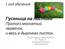 1 год обучения Гусеница на листике Прополз мохнатый червячок, и весь в дырочках