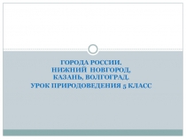Города России. Нижний Новгород, Казань, Волгоград.
Урок природоведения 5 класс