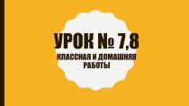Урок № 7,8 Классная и домашняя работы