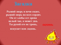 Загадка Рыжий зверь в печи сидит, рыжий зверь на всех сердит. Он от злобы ест