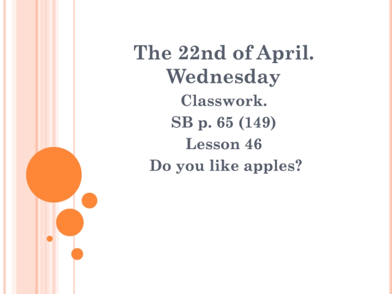 The 22nd of April. Wednesday
Classwork.
SB p. 65 (149)
Lesson 46
Do you like