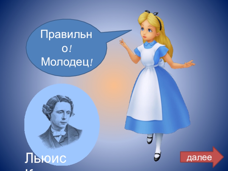 Правильно!Молодец!Льюис Кэрролдалее