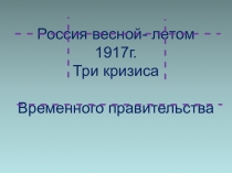 Россия весной- летом 1917г. Три кризиса Временного правительства