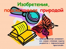 Изобретения,
подсказанные природой
... природа иногда указывает, как самые