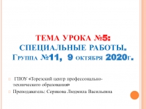 ТЕМА УРОКА №5: СПЕЦИАЛЬНЫЕ РАБОТЫ. Группа №11, 9 октября 2020г
