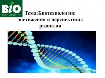 Тема:Биотехнология : достижения и перспективы развития