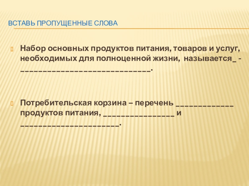 Вставь пропущенные словаНабор основных продуктов питания, товаров и услуг, необходимых для полноценной жизни, называется_ - _____________________________.Потребительская корзина