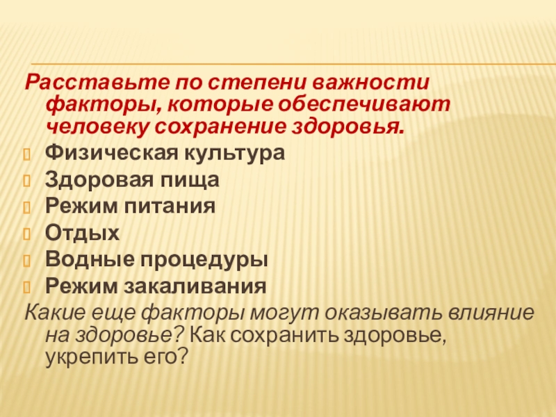 Расставьте по степени важности факторы, которые обеспечивают человеку сохранение здоровья.Физическая культураЗдоровая пищаРежим питанияОтдыхВодные процедурыРежим закаливанияКакие еще