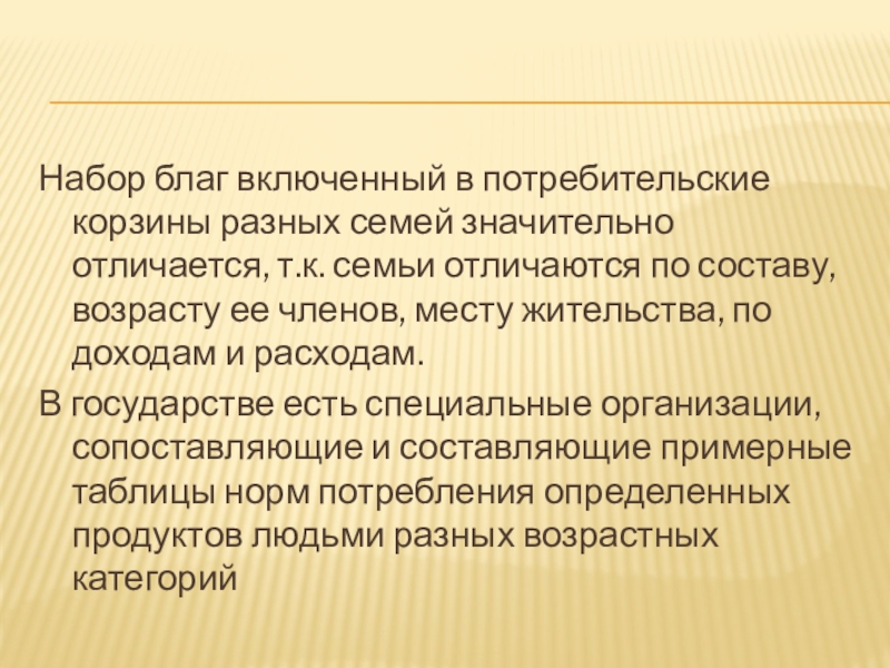 Набор благ включенный в потребительские корзины разных семей значительно отличается, т.к. семьи отличаются по составу, возрасту ее