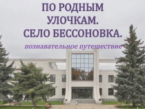 ПО РОДНЫМ
УЛОЧКАМ.
СЕЛО БЕССОНОВКА.
познавательное путешествие