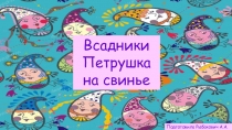 Всадники
Петрушка на свинье
Подготовила Рыбакович А.А
