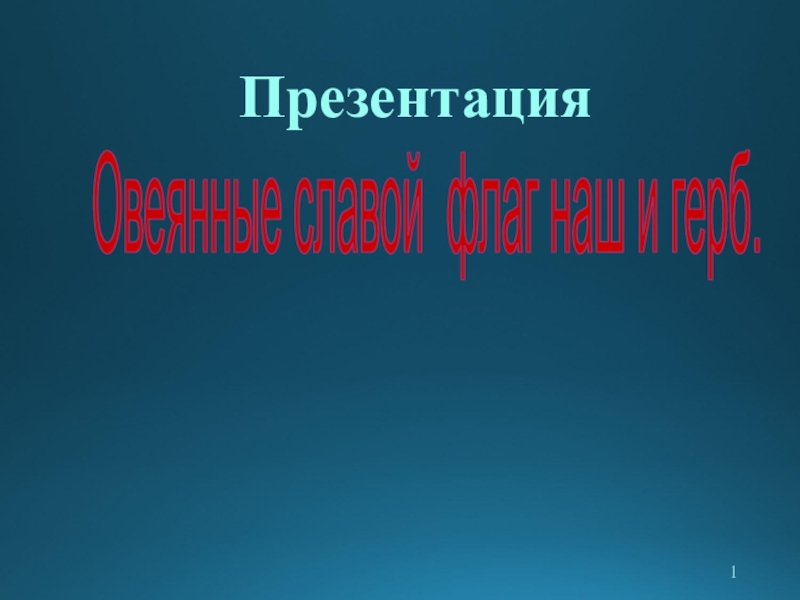 1
Овеянные славой флаг наш и герб.
Презентация