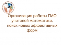Организация работы ГМО учителей математики, поиск новых эффективных форм