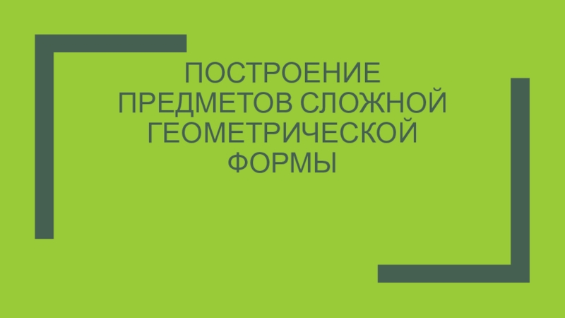 Презентация Построение предметов Сложной геометрической формы