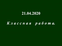 21.04.2020
К л а с с н а я р а б о т а