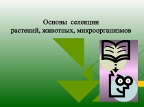 Основы селекции
растений, животных, микроорганизмов
