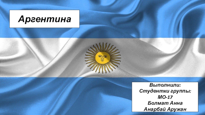 Аргентина
Выполнили:
Студентки группы:МО-17
Болмат Анна
Анарбай Аружан