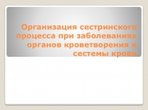 Организация сестринского процесса при заболеваниях органов кроветворения и