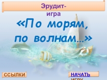 Эрудит-игра
 По морям, по волнам… 
ССЫЛКИ
НАЧАТЬ ИГРУ