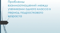 Проблемы взаимоотношений между учениками одного класса в период подросткового