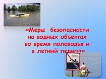 Меры безопасности
на водных объектах
во время половодья и
в летний период