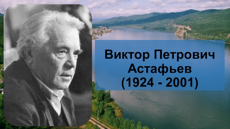 Презентация Виктор Петрович Астафьев (1924 - 2001)