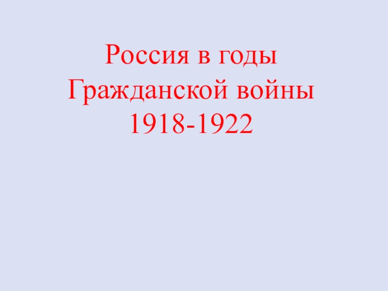 Презентация Россия в годы Гражданской войны 1918-1922