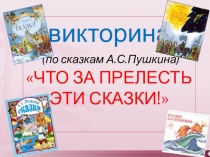 викторина
(по сказкам А.С.Пушкина)
ЧТО ЗА ПРЕЛЕСТЬ ЭТИ СКАЗКИ!