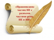 Правописание
частиц НЕ с
разными
частями речи,
НЕ и НИ