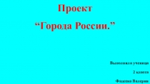 Проект
“Города России.”
Выполнила ученица
2 класса
Фадеева Валерия