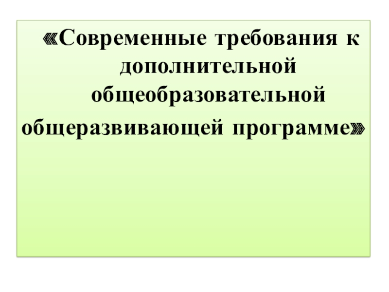 Современные требования к дополнительной общеобразовательной
общеразвивающей