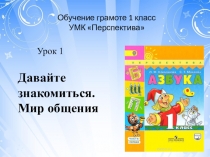 Давайте
знакомиться. Мир общения
Урок 1
Обучение грамоте 1 класс
УМК