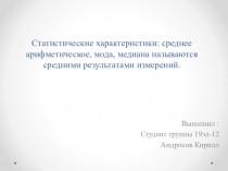 Статистические характеристики: среднее арифметическое, мода, медиана называются