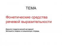 ТЕМА
Фонетические средства речевой выразительности
Изучите теоретический