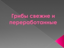 Грибы свежие и переработанные