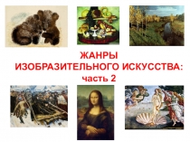 ЖАНРЫ
ИЗОБРАЗИТЕЛЬНОГО ИСКУССТВА:
ч асть 2