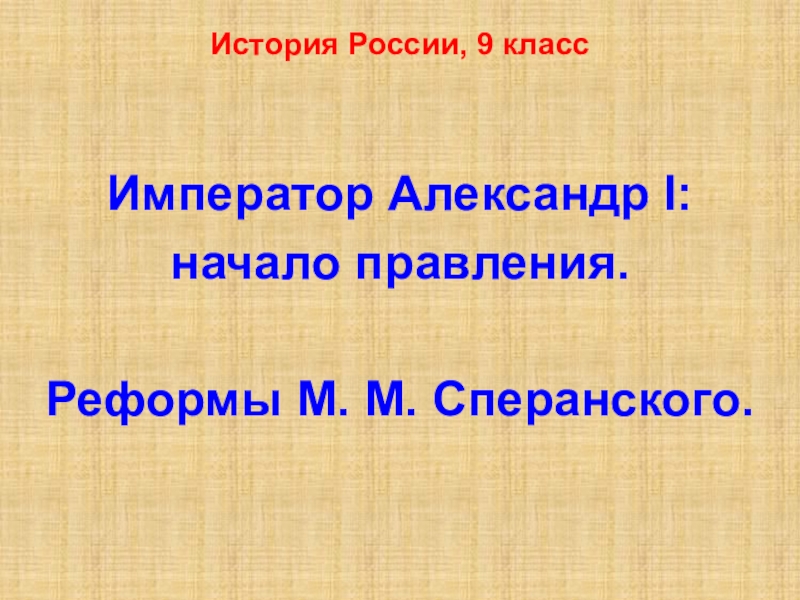 Император Александр I :
начало правления.
Реформы М. М. Сперанского.
История