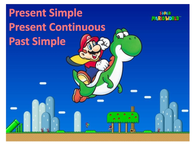 Present Simpl e
Present Continuous
Past Simple