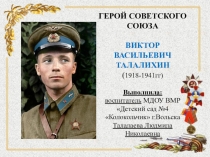 ГЕРОЙ СОВЕТСКОГО СОЮЗА ВИКТОР ВАСИЛЬЕВИЧ ТАЛАЛИХИН ( 1918-1941гг) Выполнила:
