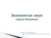 Знаменитые люди города Осинники
Составитель: Н.Б. Кожуховская,
воспитатель МК