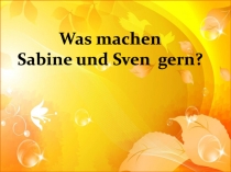 Was machen
Sabine und Sven gern?