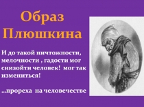 Образ
Плюшкина
И до такой ничтожности, мелочности, гадости мог снизойти