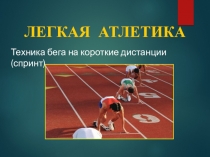 ЛЕГКАЯ АТЛЕТИКА
Техника бега на короткие дистанции (спринт)