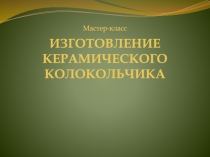 ИЗГОТОВЛЕНИЕ КЕРАМИЧЕСКОГО КОЛОКОЛЬЧИКА