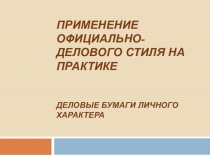 Применение официально-делового стиля на практике Деловые бумаги личного