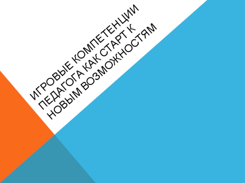 Презентация Игровые компетенции педагога как старт к новым возможностям