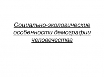 Социально-экологические особенности демографии человечества