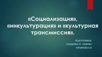 Социализация,  инкультурация  и культурная трансмиссия